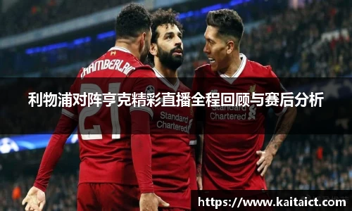 利物浦对阵亨克精彩直播全程回顾与赛后分析